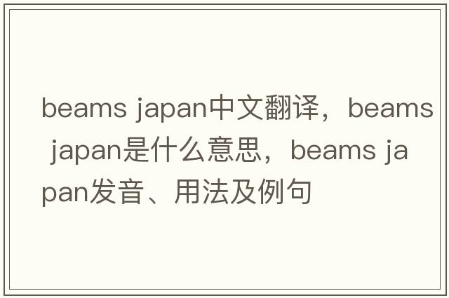 beams japan中文翻譯，beams japan是什么意思，beams japan發(fā)音、用法及例句