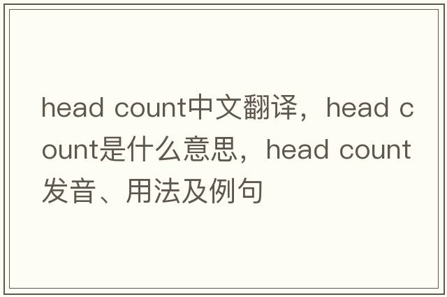 head count中文翻譯，head count是什么意思，head count發(fā)音、用法及例句