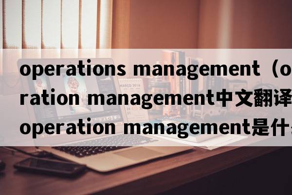 operations management（operation management中文翻譯，operation management是什么意思，operation management發(fā)音、用法及例
