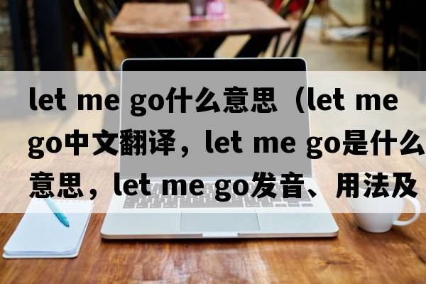 let me go什么意思（Let me go中文翻譯，Let me go是什么意思，Let me go發(fā)音、用法及例句）
