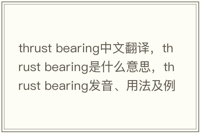 thrust bearing中文翻譯，thrust bearing是什么意思，thrust bearing發(fā)音、用法及例句