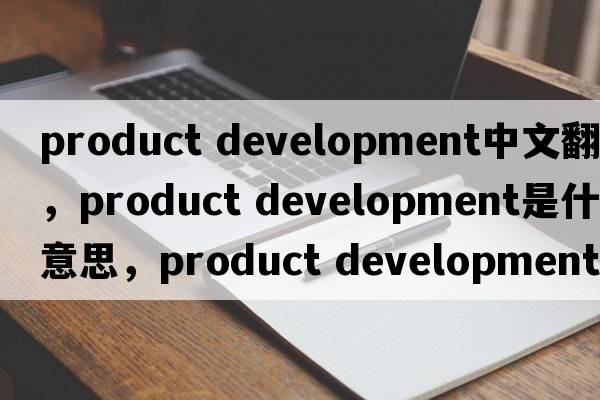 product development中文翻譯，product development是什么意思，product development發(fā)音、用法及例句