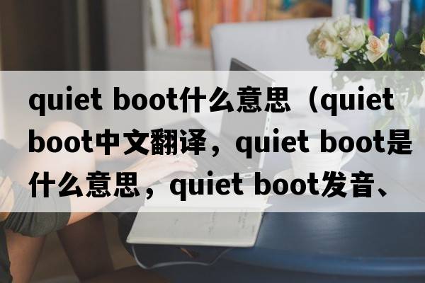 quiet boot什么意思（quiet boot中文翻譯，quiet boot是什么意思，quiet boot發(fā)音、用法及例句）
