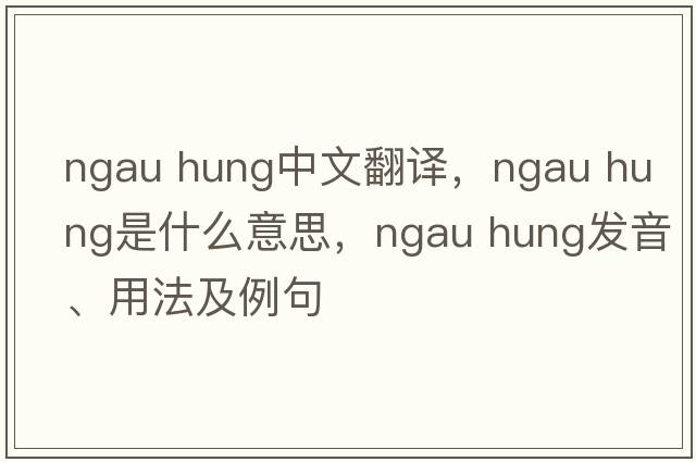 ngau hung中文翻譯，ngau hung是什么意思，ngau hung發(fā)音、用法及例句