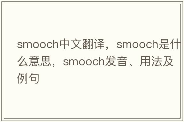 smooch中文翻譯，smooch是什么意思，smooch發(fā)音、用法及例句