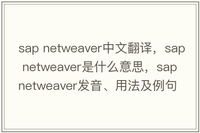 sap netweaver中文翻譯，sap netweaver是什么意思，sap netweaver發(fā)音、用法及例句