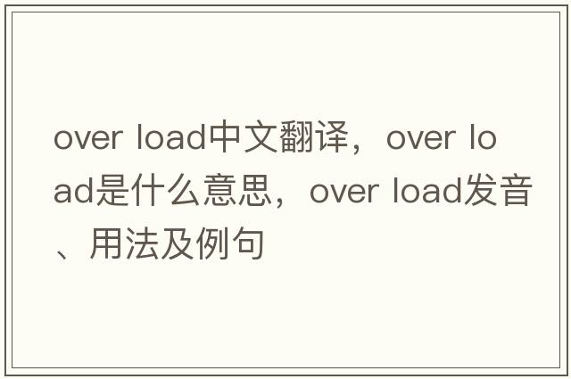 over load中文翻譯，over load是什么意思，over load發(fā)音、用法及例句