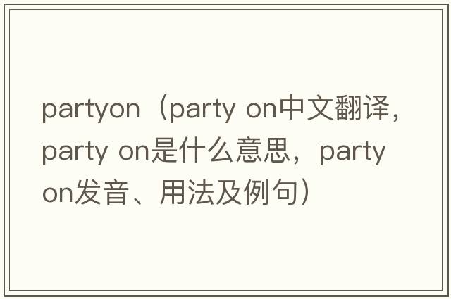 partyon（party on中文翻譯，party on是什么意思，party on發(fā)音、用法及例句）