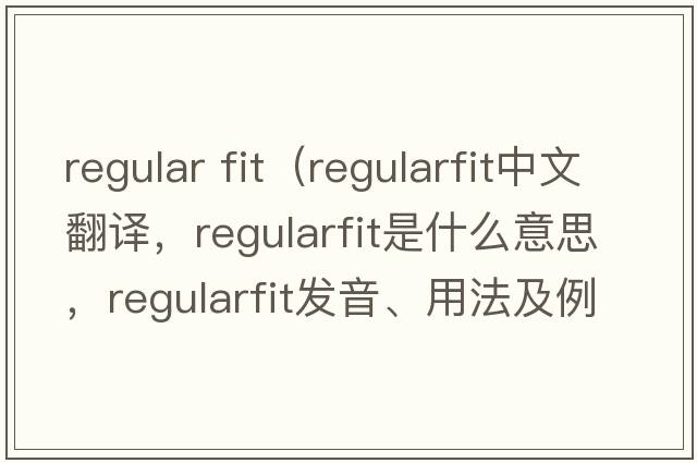 regular fit（regularfit中文翻譯，regularfit是什么意思，regularfit發(fā)音、用法及例句）