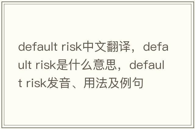 default risk中文翻譯，default risk是什么意思，default risk發(fā)音、用法及例句