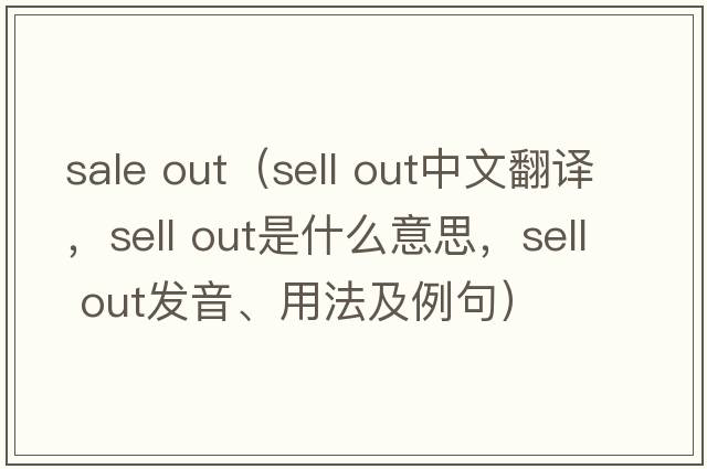 sale out（sell out中文翻譯，sell out是什么意思，sell out發(fā)音、用法及例句）
