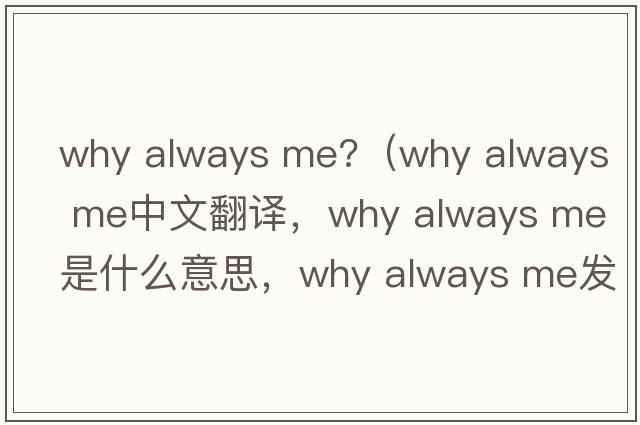 why always me?（why always me中文翻譯，why always me是什么意思，why always me發(fā)音、用法及例句）
