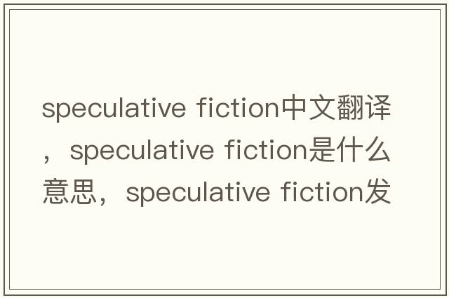 speculative fiction中文翻譯，speculative fiction是什么意思，speculative fiction發(fā)音、用法及例句