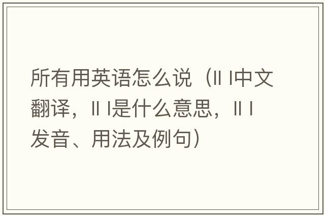 所有用英語怎么說（ll l中文翻譯，ll l是什么意思，ll l發(fā)音、用法及例句）