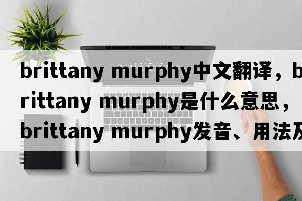 brittany murphy中文翻譯，brittany murphy是什么意思，brittany murphy發(fā)音、用法及例句
