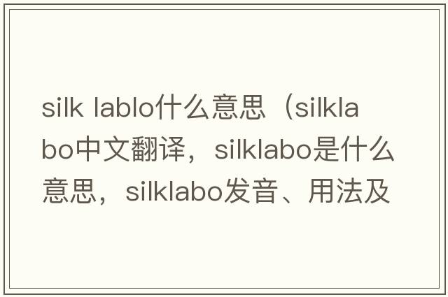 silk lablo什么意思（silklabo中文翻譯，silklabo是什么意思，silklabo發(fā)音、用法及例句）
