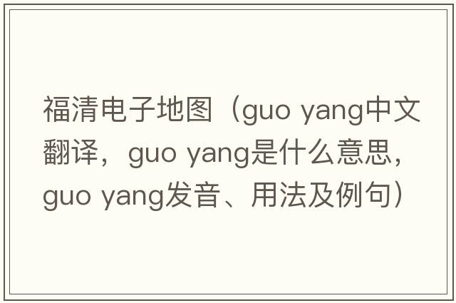 福清電子地圖（guo yang中文翻譯，guo yang是什么意思，guo yang發(fā)音、用法及例句）