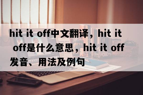 hit it off中文翻譯，hit it off是什么意思，hit it off發(fā)音、用法及例句