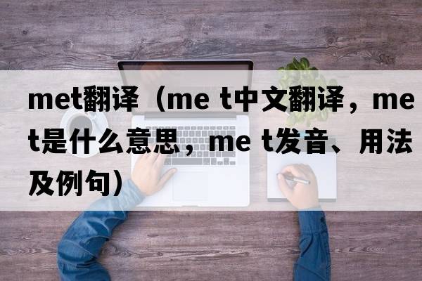 met翻譯（me t中文翻譯，me t是什么意思，me t發(fā)音、用法及例句）