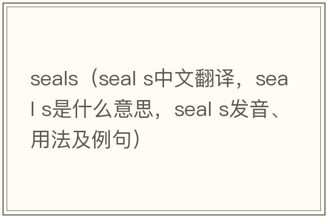 seals（seal s中文翻譯，seal s是什么意思，seal s發(fā)音、用法及例句）