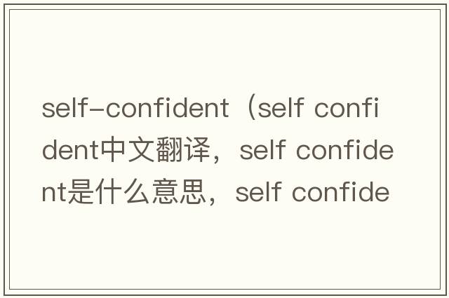 self-confident（self confident中文翻譯，self confident是什么意思，self confident發(fā)音、用法及例句）