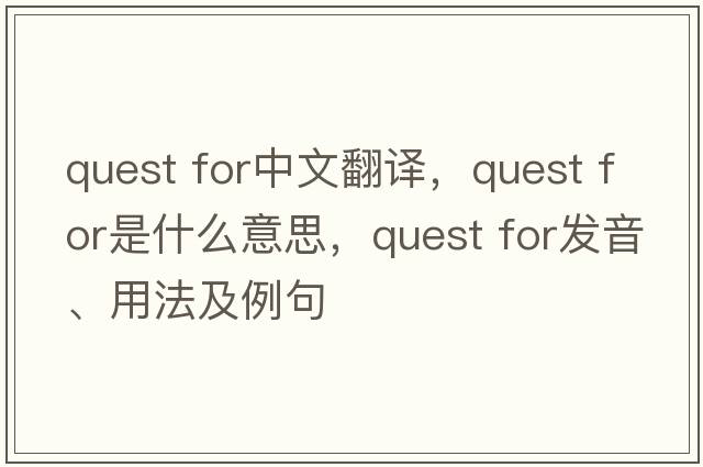 quest for中文翻譯，quest for是什么意思，quest for發(fā)音、用法及例句