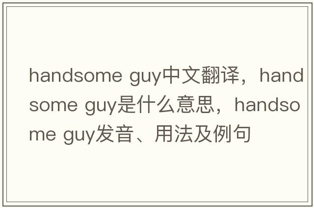 Handsome guy中文翻譯，Handsome guy是什么意思，Handsome guy發(fā)音、用法及例句