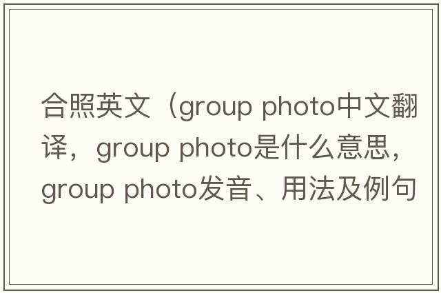 合照英文（group photo中文翻譯，group photo是什么意思，group photo發(fā)音、用法及例句）
