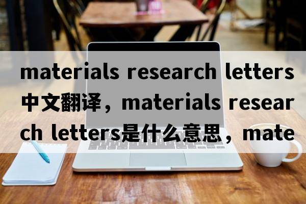 materials research letters中文翻譯，materials research letters是什么意思，materials research letters發(fā)音、用法及例句