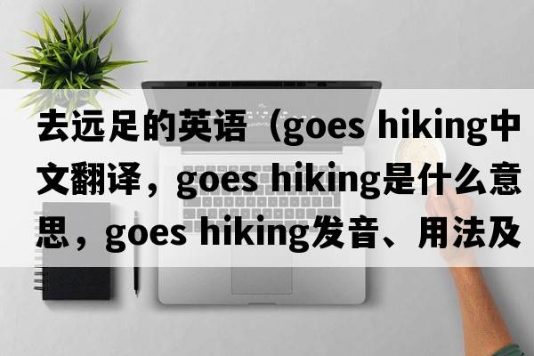 去遠(yuǎn)足的英語（goes hiking中文翻譯，goes hiking是什么意思，goes hiking發(fā)音、用法及例句）