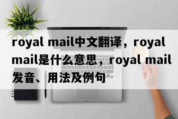 royal mail中文翻譯，royal mail是什么意思，royal mail發(fā)音、用法及例句