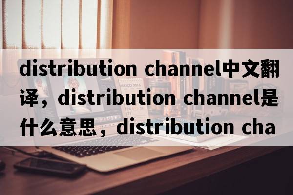 distribution channel中文翻譯，distribution channel是什么意思，distribution channel發(fā)音、用法及例句