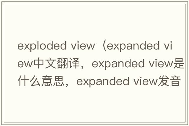 exploded view（expanded view中文翻譯，expanded view是什么意思，expanded view發(fā)音、用法及例句）