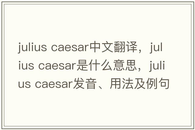 julius Caesar中文翻譯，julius Caesar是什么意思，julius Caesar發(fā)音、用法及例句