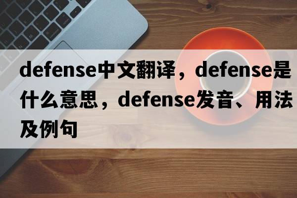 defense中文翻譯，defense是什么意思，defense發(fā)音、用法及例句