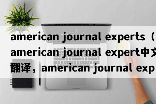 american journal experts（american journal expert中文翻譯，american journal expert是什么意思，american journal e