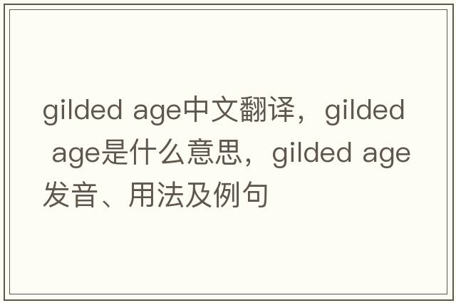 gilded age中文翻譯，gilded age是什么意思，gilded age發(fā)音、用法及例句