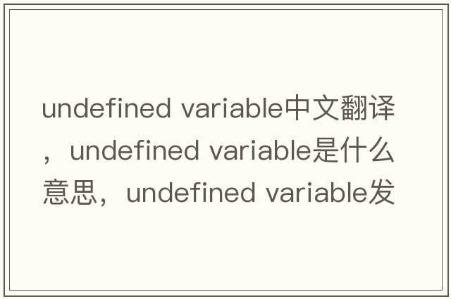 undefined variable中文翻譯，undefined variable是什么意思，undefined variable發(fā)音、用法及例句