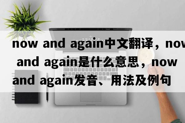 now and again中文翻譯，now and again是什么意思，now and again發(fā)音、用法及例句