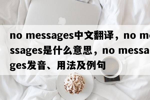 no messages中文翻譯，no messages是什么意思，no messages發(fā)音、用法及例句