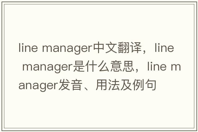 line manager中文翻譯，line manager是什么意思，line manager發(fā)音、用法及例句