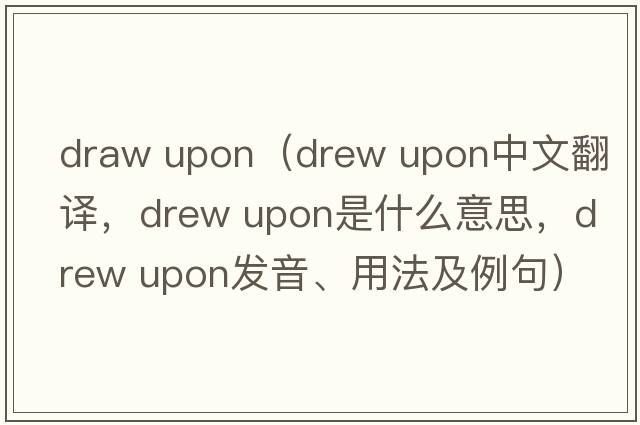 draw upon（drew upon中文翻譯，drew upon是什么意思，drew upon發(fā)音、用法及例句）