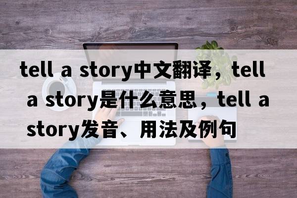 tell a story中文翻譯，tell a story是什么意思，tell a story發(fā)音、用法及例句