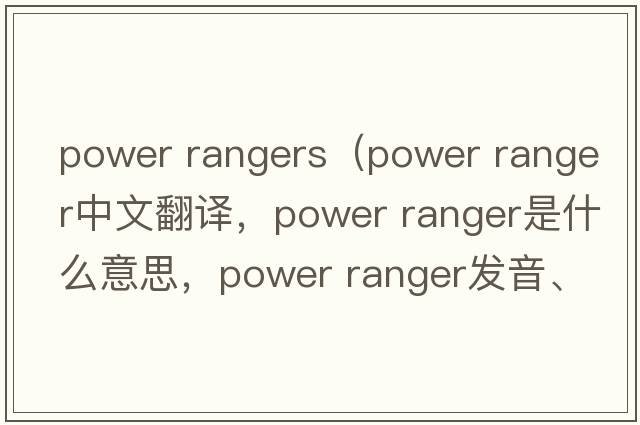 power rangers（power ranger中文翻譯，power ranger是什么意思，power ranger發(fā)音、用法及例句）