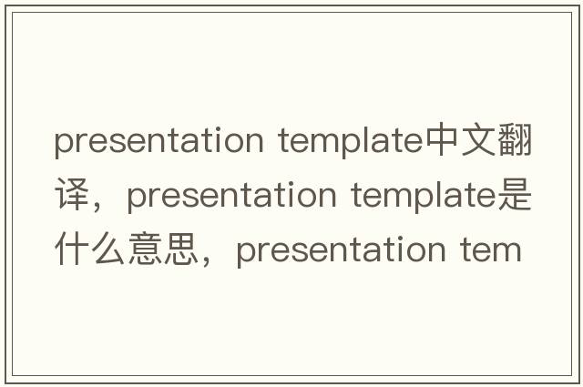 presentation template中文翻譯，presentation template是什么意思，presentation template發(fā)音、用法及例句