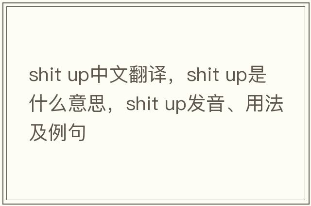 shit up中文翻譯，shit up是什么意思，shit up發(fā)音、用法及例句