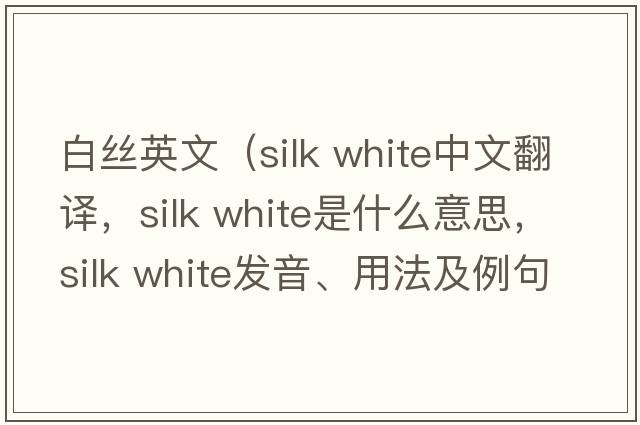 白絲英文（silk white中文翻譯，silk white是什么意思，silk white發(fā)音、用法及例句）