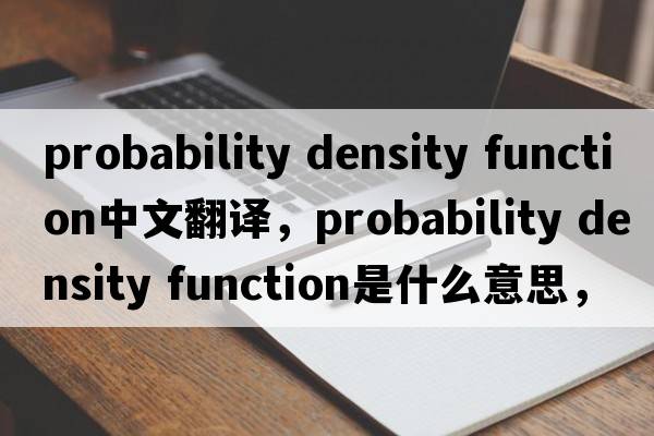 probability density function中文翻譯，probability density function是什么意思，probability density function發(fā)音、用法