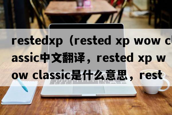 restedxp（rested xp wow classic中文翻譯，rested xp wow classic是什么意思，rested xp wow classic發(fā)音、用法及例句）