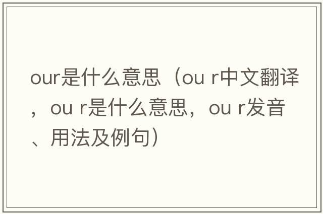 our是什么意思（ou r中文翻譯，ou r是什么意思，ou r發(fā)音、用法及例句）
